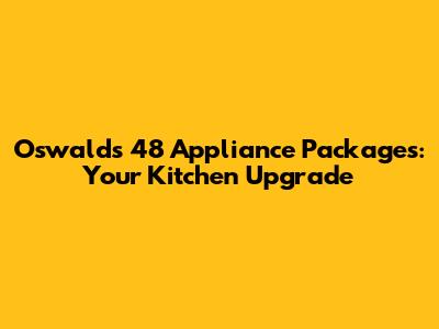 Oswalds 48" Appliance Packages: Your Kitchen Upgrade