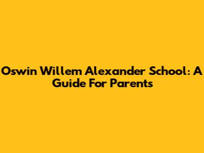 Oswin Willem Alexander School: A Guide For Parents
