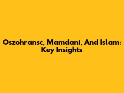 Oszohransc, Mamdani, And Islam: Key Insights