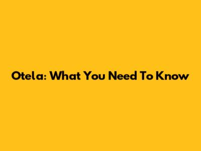 Otela: What You Need To Know