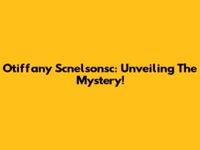 Otiffany Scnelsonsc: Unveiling The Mystery!