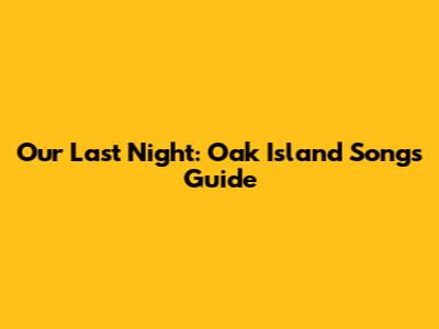 Our Last Night: Oak Island Songs Guide