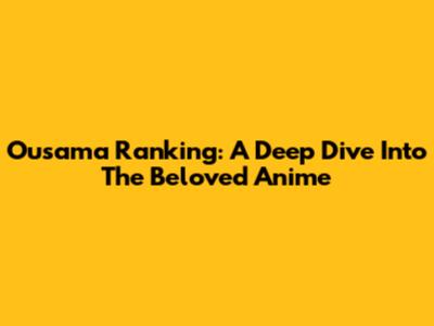 Ousama Ranking: A Deep Dive Into The Beloved Anime