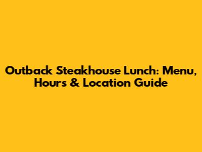 Outback Steakhouse Lunch: Menu, Hours & Location Guide
