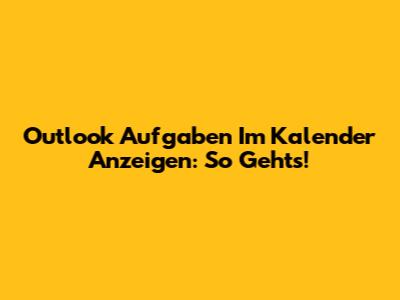 Outlook Aufgaben Im Kalender Anzeigen: So Geht's!