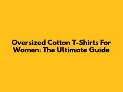 Oversized Cotton T-Shirts For Women: The Ultimate Guide