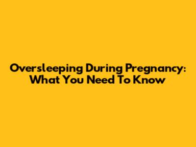 Oversleeping During Pregnancy: What You Need To Know
