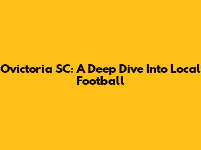 Ovictoria SC: A Deep Dive Into Local Football
