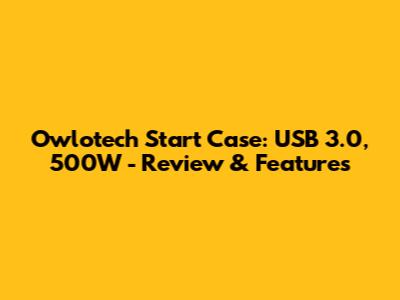 Owlotech Start Case: USB 3.0, 500W - Review & Features