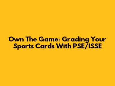 Own The Game: Grading Your Sports Cards With PSE/ISSE
