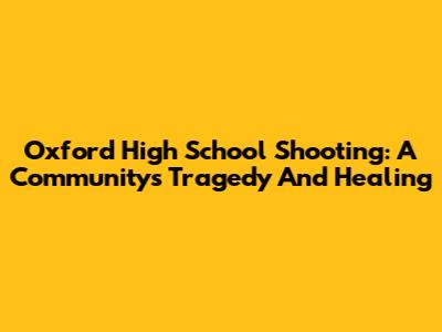 Oxford High School Shooting: A Community's Tragedy And Healing