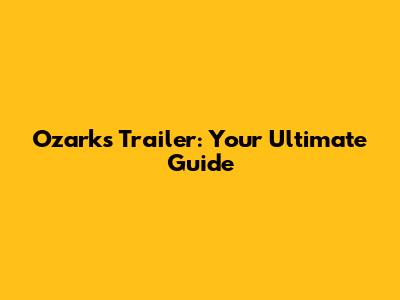 Ozarks Trailer: Your Ultimate Guide