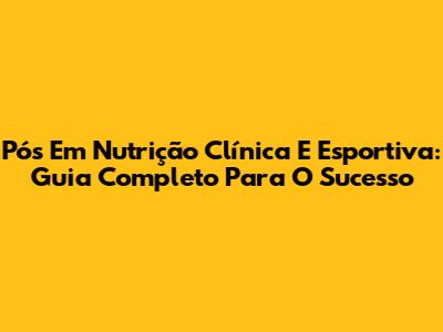 Pós Em Nutrição Clínica E Esportiva: Guia Completo Para O Sucesso