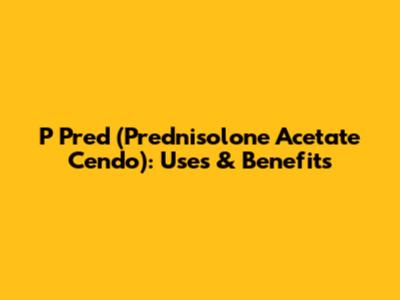P Pred (Prednisolone Acetate Cendo): Uses & Benefits