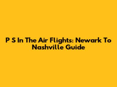 P S In The Air Flights: Newark To Nashville Guide