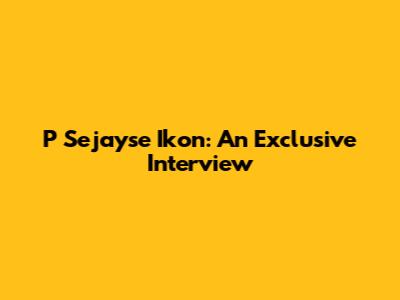 P Sejayse Ikon: An Exclusive Interview