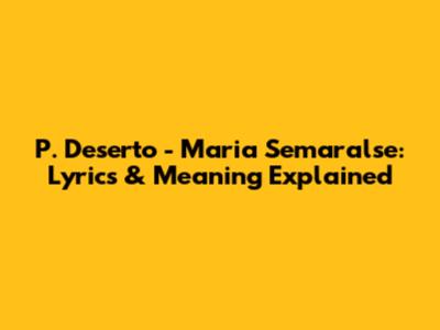 P. Deserto - Maria Semaralse: Lyrics & Meaning Explained