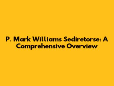 P. Mark Williams Sediretorse: A Comprehensive Overview