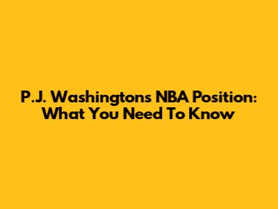 P.J. Washington's NBA Position: What You Need To Know