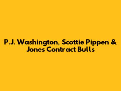 P.J. Washington, Scottie Pippen & Jones Contract Bulls