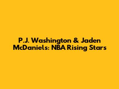 P.J. Washington & Jaden McDaniels: NBA Rising Stars