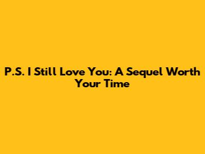 P.S. I Still Love You: A Sequel Worth Your Time