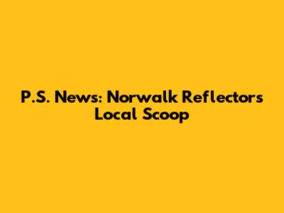 P.S. News: Norwalk Reflector's Local Scoop
