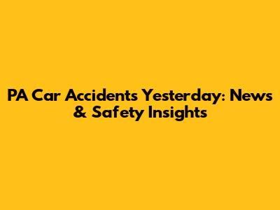 PA Car Accidents Yesterday: News & Safety Insights