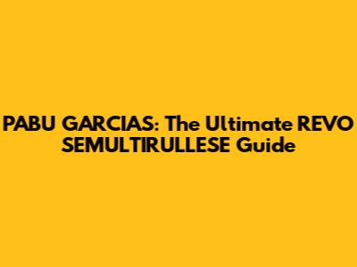 PABU GARCIAS: The Ultimate REVO SEMULTIRULLESE Guide