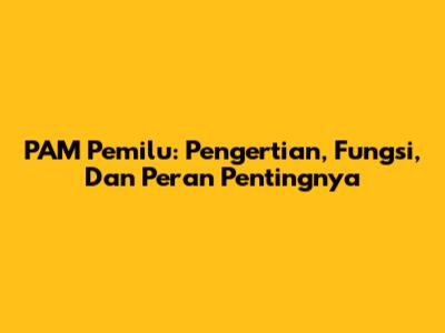 PAM Pemilu: Pengertian, Fungsi, Dan Peran Pentingnya