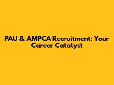 PAU & AMPCA Recruitment: Your Career Catalyst