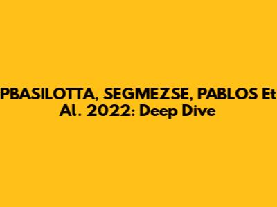 PBASILOTTA, SEGMEZSE, PABLOS Et Al. 2022: Deep Dive