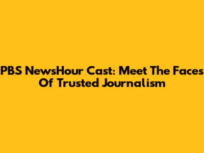 PBS NewsHour Cast: Meet The Faces Of Trusted Journalism