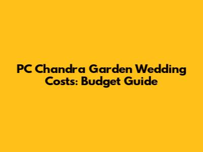PC Chandra Garden Wedding Costs: Budget Guide