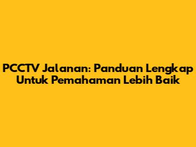 PCCTV Jalanan: Panduan Lengkap Untuk Pemahaman Lebih Baik
