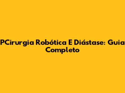 PCirurgia Robótica E Diástase: Guia Completo