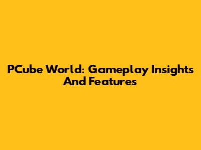 PCube World: Gameplay Insights And Features