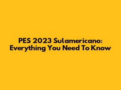 PES 2023 Sulamericano: Everything You Need To Know