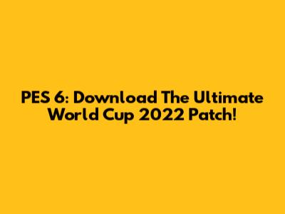 PES 6: Download The Ultimate World Cup 2022 Patch!