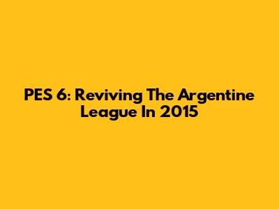 PES 6: Reviving The Argentine League In 2015