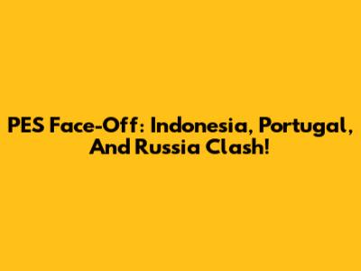 PES Face-Off: Indonesia, Portugal, And Russia Clash!