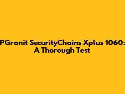 PGranit SecurityChains Xplus 1060: A Thorough Test