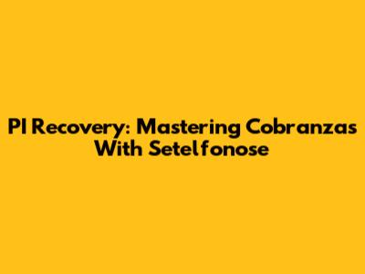 PI Recovery: Mastering Cobranzas With Setelfonose