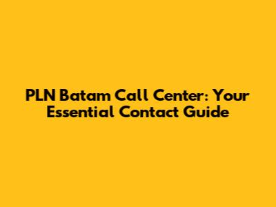 PLN Batam Call Center: Your Essential Contact Guide