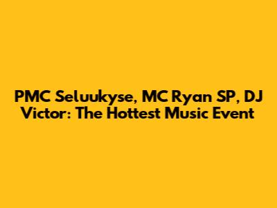 PMC Seluukyse, MC Ryan SP, DJ Victor: The Hottest Music Event