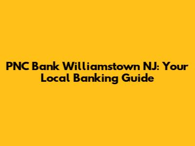 PNC Bank Williamstown NJ: Your Local Banking Guide
