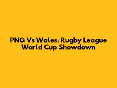 PNG Vs Wales: Rugby League World Cup Showdown