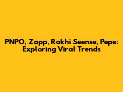 PNPO, Zapp, Rakhi Seense, Pepe: Exploring Viral Trends