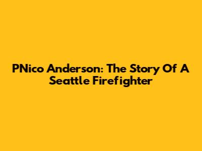 PNico Anderson: The Story Of A Seattle Firefighter