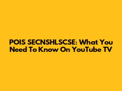 POIS SECNSHLSCSE: What You Need To Know On YouTube TV